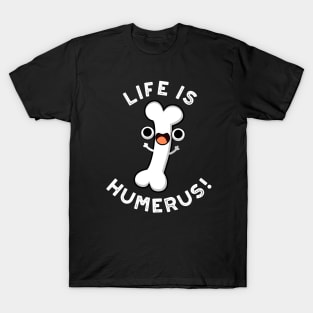 Life Is Humerus Funny Bone Pun T-Shirt